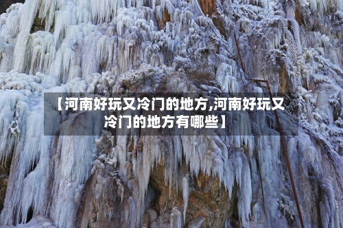 【河南好玩又冷门的地方,河南好玩又冷门的地方有哪些】