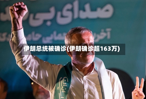 伊朗总统被确诊(伊朗确诊超163万)-第2张图片