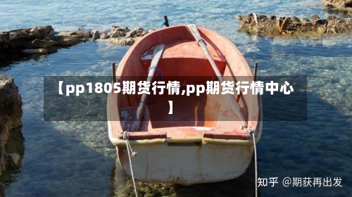【pp1805期货行情,pp期货行情中心】