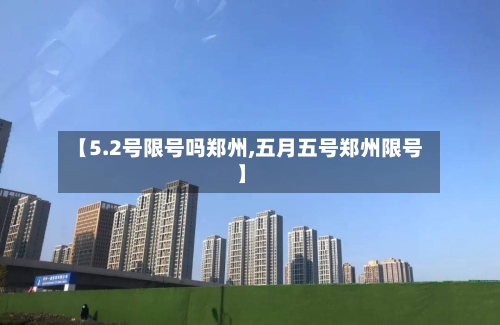 【5.2号限号吗郑州,五月五号郑州限号】-第2张图片