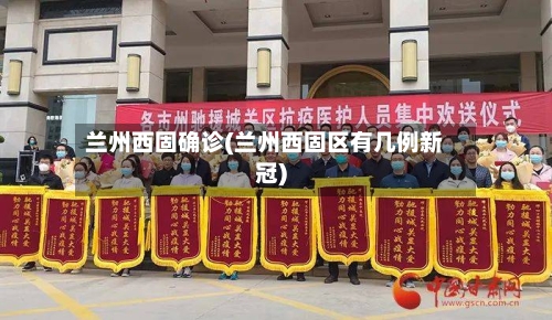 兰州西固确诊(兰州西固区有几例新冠)