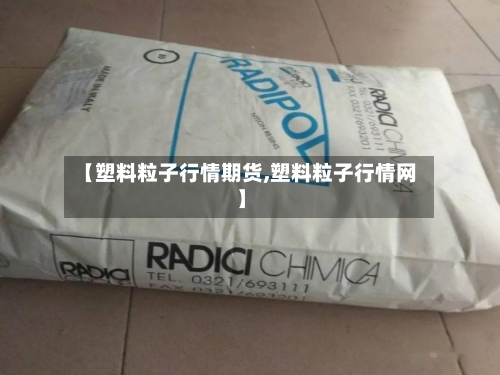 【塑料粒子行情期货,塑料粒子行情网】-第3张图片