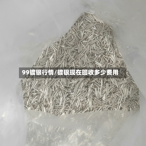 99镀银行情/镀银现在回收多少费用