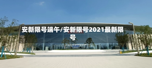 安新限号端午/安新限号2021最新限号