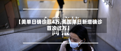 【美单日确诊超4万,美国单日新增确诊首次过万】