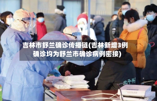 吉林市舒兰确诊传播链(吉林新增3例确诊均为舒兰市确诊病例密接)-第2张图片
