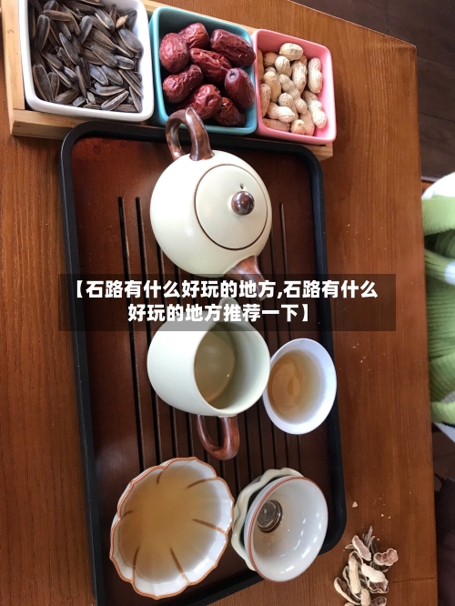 【石路有什么好玩的地方,石路有什么好玩的地方推荐一下】