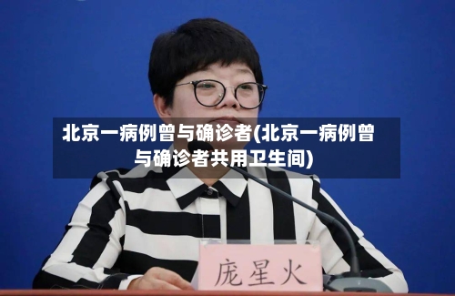 北京一病例曾与确诊者(北京一病例曾与确诊者共用卫生间)