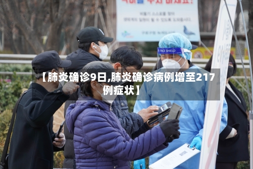 【肺炎确诊9日,肺炎确诊病例增至217例症状】