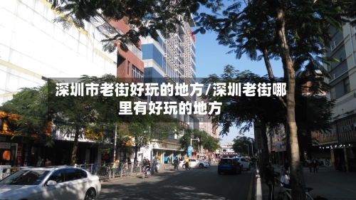深圳市老街好玩的地方/深圳老街哪里有好玩的地方-第2张图片