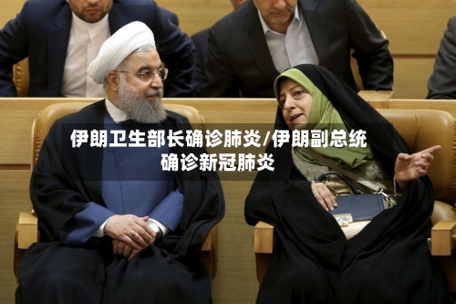 伊朗卫生部长确诊肺炎/伊朗副总统确诊新冠肺炎
