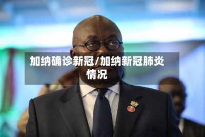 加纳确诊新冠/加纳新冠肺炎情况