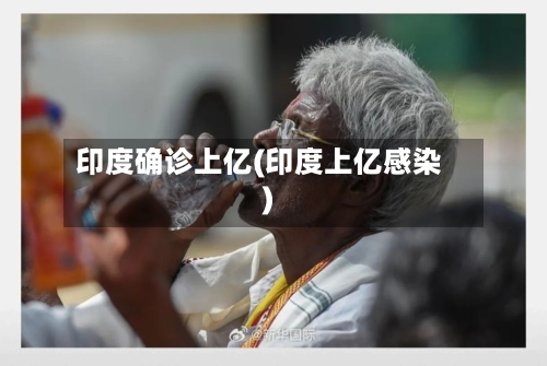 印度确诊上亿(印度上亿感染)