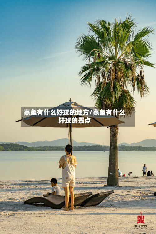 嘉鱼有什么好玩的地方/嘉鱼有什么好玩的景点