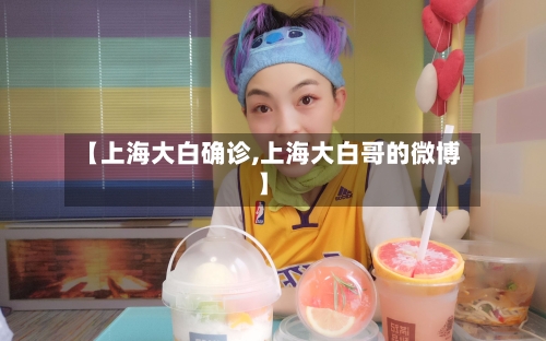 【上海大白确诊,上海大白哥的微博】