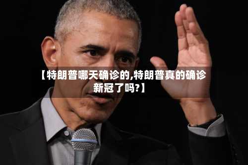 【特朗普哪天确诊的,特朗普真的确诊新冠了吗?】