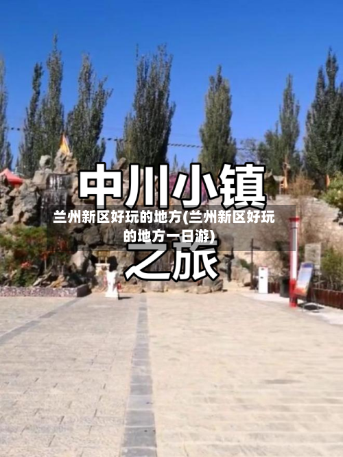 兰州新区好玩的地方(兰州新区好玩的地方一日游)-第2张图片