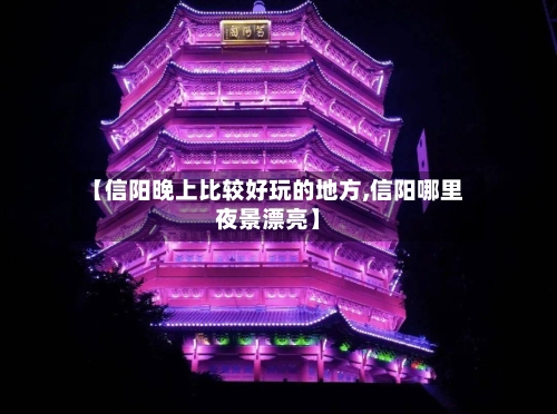 【信阳晚上比较好玩的地方,信阳哪里夜景漂亮】