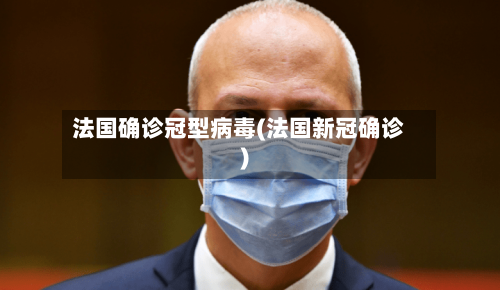 法国确诊冠型病毒(法国新冠确诊)