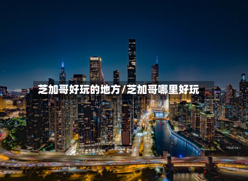 芝加哥好玩的地方/芝加哥哪里好玩