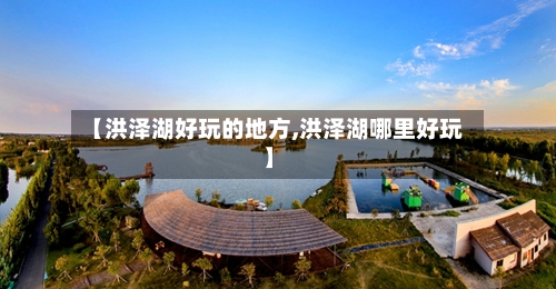 【洪泽湖好玩的地方,洪泽湖哪里好玩】-第2张图片