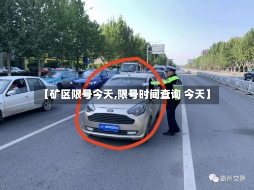 【矿区限号今天,限号时间查询 今天】-第3张图片