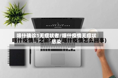 喀什确诊1无症状者/喀什疫情无症状感染-第1张图片