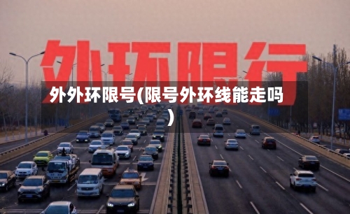 外外环限号(限号外环线能走吗)-第2张图片