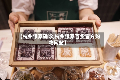 【杭州银泰确诊,杭州银泰百货官方购物网站】-第2张图片