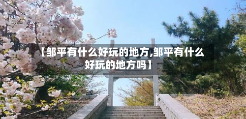 【邹平有什么好玩的地方,邹平有什么好玩的地方吗】-第2张图片