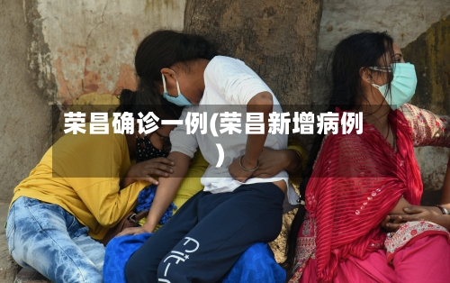 荣昌确诊一例(荣昌新增病例)-第3张图片