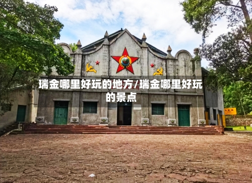瑞金哪里好玩的地方/瑞金哪里好玩的景点