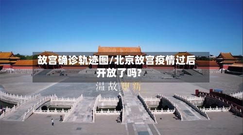 故宫确诊轨迹图/北京故宫疫情过后开放了吗?-第3张图片