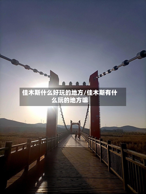 佳木斯什么好玩的地方/佳木斯有什么玩的地方嘛