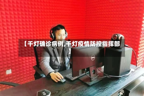 【千灯确诊病例,千灯疫情防控指挥部】-第2张图片