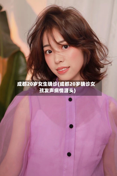 成都20岁女生确诊(成都20岁确诊女孩发声病情源头)-第3张图片