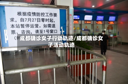 成都确诊女子行动轨迹/成都确诊女子活动轨迹