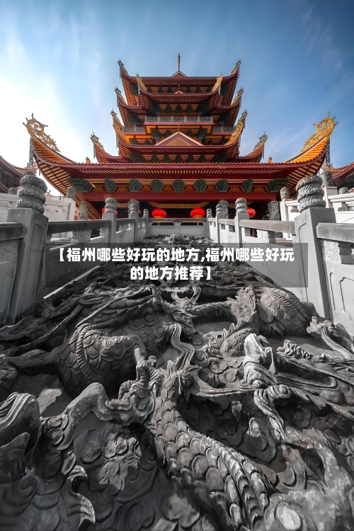 【福州哪些好玩的地方,福州哪些好玩的地方推荐】