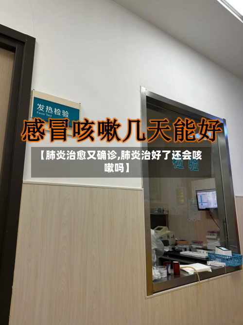 【肺炎治愈又确诊,肺炎治好了还会咳嗽吗】