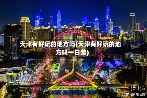 天津有好玩的地方吗(天津有好玩的地方吗一日游)-第3张图片