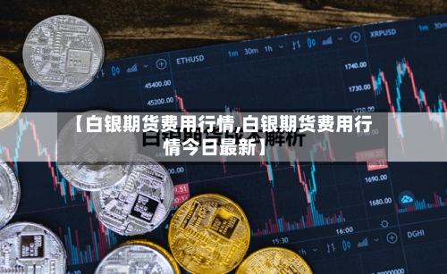 【白银期货费用行情,白银期货费用行情今日最新】-第2张图片