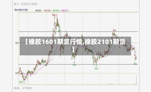 【橡胶1601期货行情,橡胶2101期货】