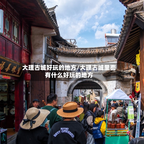 大理古城好玩的地方/大理古城里面有什么好玩的地方-第3张图片