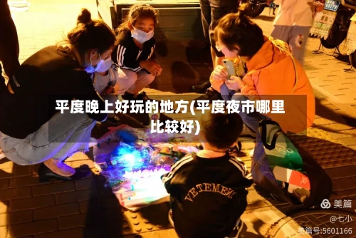平度晚上好玩的地方(平度夜市哪里比较好)