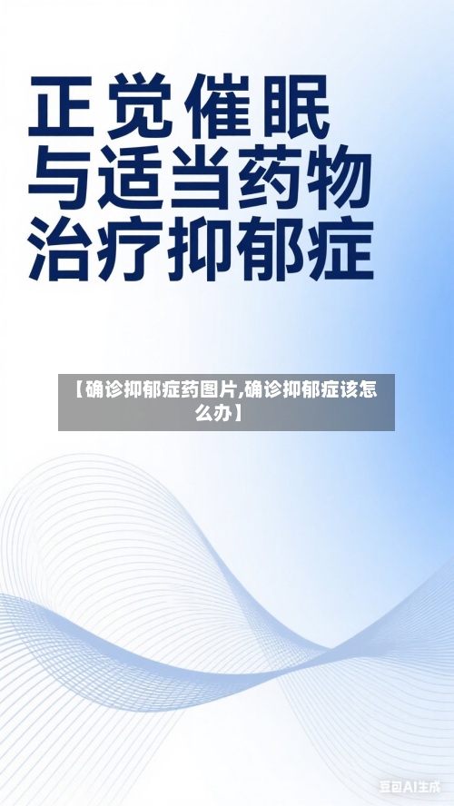 【确诊抑郁症药图片,确诊抑郁症该怎么办】-第2张图片