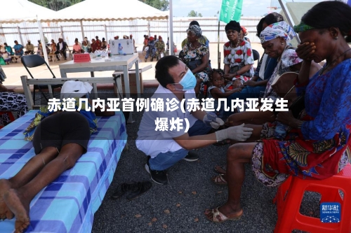 赤道几内亚首例确诊(赤道几内亚发生爆炸)