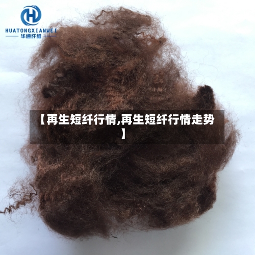 【再生短纤行情,再生短纤行情走势】