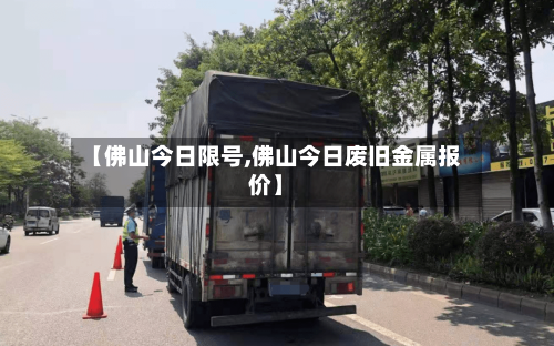 【佛山今日限号,佛山今日废旧金属报价】