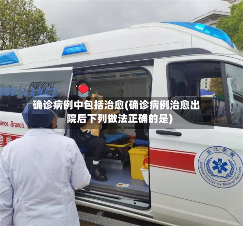 确诊病例中包括治愈(确诊病例治愈出院后下列做法正确的是)-第2张图片