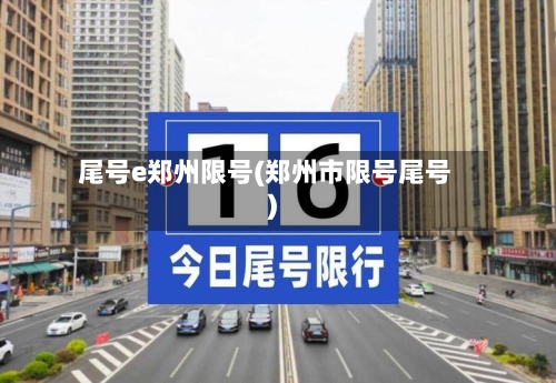 尾号e郑州限号(郑州市限号尾号)